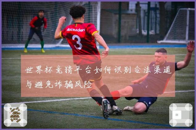 世界杯竞猜平台如何识别合法渠道与避免诈骗风险