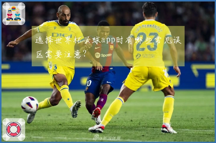 选择世界杯买球app时有哪些常见误区需要注意?