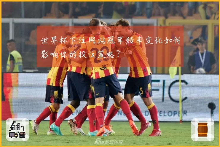 世界杯下注网站冠军赔率变化如何影响你的投注策略？