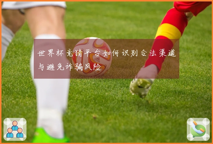 世界杯竞猜平台如何识别合法渠道与避免诈骗风险
